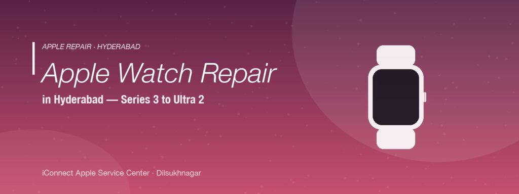 Apple Watch repair in Hyderabad — screen, battery, Digital Crown service for Series 3 to Ultra 2 at iConnect Dilsukhnagar